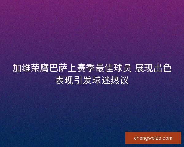 加维荣膺巴萨上赛季最佳球员 展现出色表现引发球迷热议