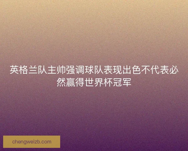 英格兰队主帅强调球队表现出色不代表必然赢得世界杯冠军